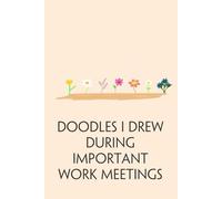 Doodles I Drew During Important Work Meetings: Funny Notebook Gift for Friends, Office Saff, Coworkers, Parents, Secret Santa, Christmas, Thanksgiving (6x9 inches - 110 page)