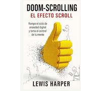 Doom-Scrolling. El Efecto Scroll. Rompe el ciclo de ansiedad digital y toma el control de tu mente. Técnicas para reducir la ansiedad digital, recuperar tu atención y mejorar tu salud mental