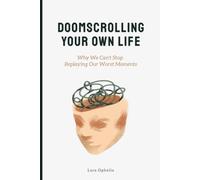 Doomscrolling Your Own Life: Why We Can't Stop Replaying Our Worst Moments: Reclaiming Your Mind from the Replay Loop