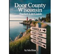 Door County Wisconsin Bucket List Guide: The Ultimate Insider’s Guide to 115 Unmissable Adventures Across Villages, Trails, Beaches, Restaurants & Hidden Gems in Wisconsin’s Coastal Paradise