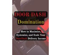 DoorDash Domination: How to Maximize, Systemize, and Scale Your DoorDash Delivery Income