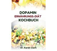 DOPAMIN-ERNÄHRUNGS-DIÄT-KOCHBUCH: Leckere Rezepte zur Umschulung der Gehirnfunktionen und Verbesserung Ihres allgemeinen Wohlbefindens