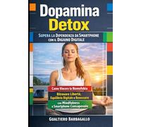 Dopamina Detox: Supera la Dipendenza da Smartphone con il Digiuno Digitale: Come Vincere la Nomofobia, Ritrovare Libertà, Equilibrio Digitale e Benessere con Mindfulness e Smartphone Consapevole