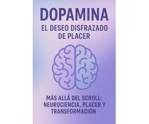 DOPAMINA EL DESEO DISFRAZADO DE PLACER: Más Allá del Scroll Neurociencia Placer y Transformación