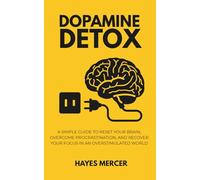 Dopamine Detox: A Simple Guide to Reset Your Brain, Overcome Procrastination, and Recover Your Focus in an Overstimulated World