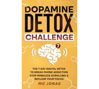 Dopamine Detox Challenge: The 7-Day Digital Detox to Break Phone Addiction, Stop Mindless Scrolling, and Reclaim Your Focus
