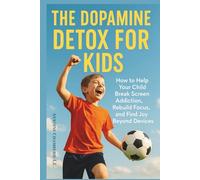 Dopamine Detox for Kids: How to Help Your Child Break Screen Addiction, Rebuild Focus, and Find Joy Beyond Devices