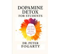 Dopamine Detox for Students: Focus Better, Stress Less, and Study Smarter with Proven Dopamine Detox Tools