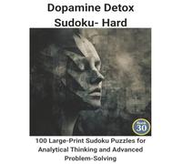 Dopamine Detox Sudoku: Book 30:100 Large-Print Sudoku Puzzles for Analytical Thinking and Advanced Problem-Solving
