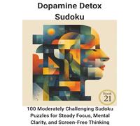 Dopamine Detox Sudoku: Subtitle (for Amazon + internal record) Book 21:100 Moderately Challenging Sudoku Puzzles for Steady Focus, Mental Clarity, and Screen-Free Thinking