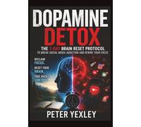 Dopamine Detox:: The 7-Day Brain Reset Protocol to Break Social Media Addiction and Rewire Your Focus