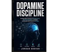 Dopamine Discipline - The Busy Man's Protocol: Reclaim Focus, Beat Overstimulation, and Build Unshakeable Self-Control in 30 Days