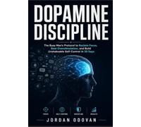 Dopamine Discipline - The Busy Man's Protocol: Reclaim Focus, Beat Overstimulation, and Build Unshakeable Self-Control in 30 Days