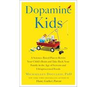 Dopamine Kids: A Science-Based Plan to Rewire Your Child's Brain and Take Back Your Family in the Age of Screens and Ultraprocessed Foods