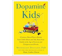 Dopamine Kids: A Science-Based Plan to Rewire Your Child's Brain and Take Back Your Family in the Age of Screens and Ultraprocessed Foods