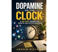 Dopamine on the Clock: A 30-Day Guide for Remote and Office Workers to Escape Digital Distractions, Improve Focus, and Take Back Their Workday