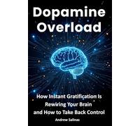 Dopamine Overload: How Instant Gratification Is Rewiring Your Brain - and How to Take Back Control