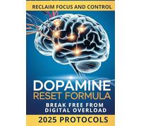 Dopamine Reset Formula: Step-by-Step Strategies to Hack Your Reward System, Escape Dopamine Traps, Overcome Digital Addiction, and Regain Your Brain’s True Potential