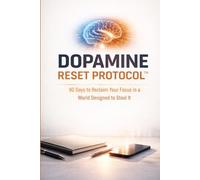 DOPAMINE RESET PROTOCOL™: 90 Days to Reclaim Your Focus in a World Designed to Steal It