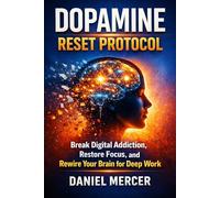 Dopamine Reset Protocol: Break Digital Addiction, Restore Focus, and Rewire Your Brain for Deep Work