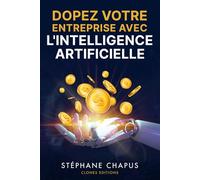 Dopez votre entreprise avec l'Intelligence Artificielle: Le guide ultime pour automatiser, optimiser et faire croître votre entreprise grâce à l’IA