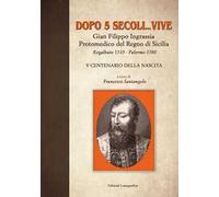 Dopo 5 secoli... vive. Gian Filippo Ingrassia protomedico del Regno di Sicilia. Regalbuto 1510-Palermo 1580. 5° centenario della nascita