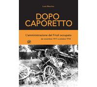 Dopo Caporetto. L'amministrazione del Friuli occupato. da novembre 1917 a ...
