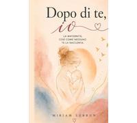 Dopo di te, io: La maternità, così come nessuno te la racconta.