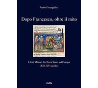 Dopo Francesco, oltre il mito. I frati minori fra Terra Santa ed Europa (XIII-XV secolo)