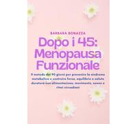 DOPO I 45 : MENOPAUSA FUNZIONALE: Il metodo dei 90 giorni per prevenire la sindrome metabolica e costruire forza, equilibrio e salute duratura con alimentazione, movimento, sonno e ritmi circadiani