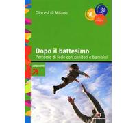 Dopo il battesimo. Percorso di fede con genitori e bambini 0-6 anni. Con strumenti formativi e schemi per gli incontri