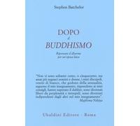 Dopo il buddhismo. Ripensare il dharma per un'epoca laica - Batchelor Stephen