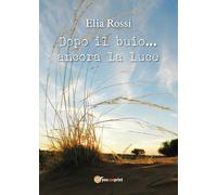 Dopo il buio...ancora la luce , di Elia Rossi, 2017, Youcanprint - ER
