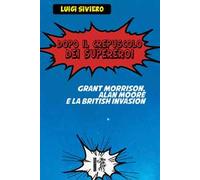 Dopo il crepuscolo dei supereroi. Grant Morrison, Alan Moore e la British Invasion