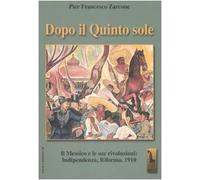Dopo il quinto sole. Il Messico e le sue rivoluzioni: indipendenza, riforma, 1910