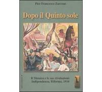 Dopo il quinto sole. Il Messico e le sue rivoluzioni: indipendenza, riforma, 1910