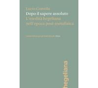 Dopo il sapere assoluto. L'eredità hegeliana nell'epoca post-metafisica - ...