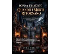 DOPO IL TRAMONTO QUANDO I MORTI RITORNANO: Morti, cimiteri e magia popolare tra testimonianze, fatti inspiegati e antiche credenze