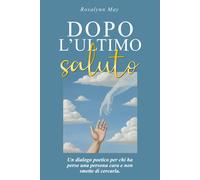Dopo L’Ultimo Saluto: Un Dialogo Poetico per Chi Ha Perso Una Persona Cara E Non