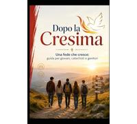 Dopo la Cresima: Una fede che cresce: guida per giovani, catechisti e genitori