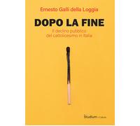 Dopo la fine. Il declino pubblico del cattolicesimo in Italia - Galli Dell...