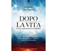 Dopo la vita. Cosa ci aspetta davvero nell’aldilà
