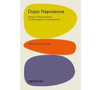 Dopo Napoleone. Venezia, la Restaurazione e il libro segreto di Chateaubriand