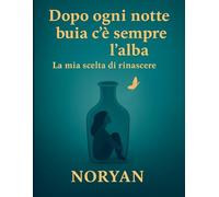 Dopo ogni notte buia c’è sempre l’alba: La mia scelta di rinascere