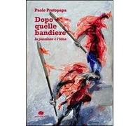 Dopo quelle bandiere. La passione e l'idea
