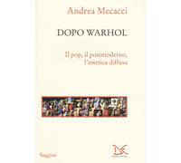 Dopo Warhol. Il pop, il postmoderno, l'estetica diffusa - Mecacci Andrea