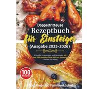 Doppelfritteuse Rezeptbuch für Einsteiger (Ausgabe 2025-2026): Schneller, Knuspriger und Gesünder mit über 100 genialen Dual-Airfryer Rezepten - Perfekt für Alltag, Meal-Prep und Familienküche!