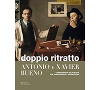 Doppio ritratto. Antonio e Xavier Bueno. Contrappunti alla realtà tra avanguardia e figurazione. Ediz. illustrata