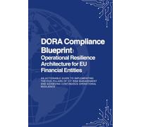 DORA Compliance Blueprint: Operational Resilience Architecture for EU Financial Entities: An Actionable Guide to Implementing the Five Pillars of ICT Risk Management