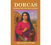 DORCAS: THE SERVANT WHO ROSE FROM THE GRAVE: The Legacy of Generosity and Faith That Transcended Eternity